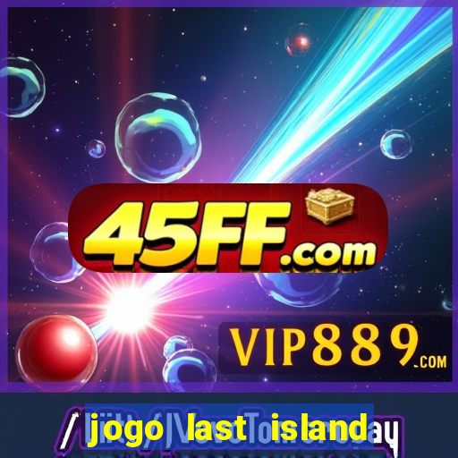 jogo last island of survival